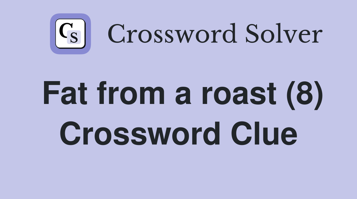 Fat from a roast (8) Crossword Clue
