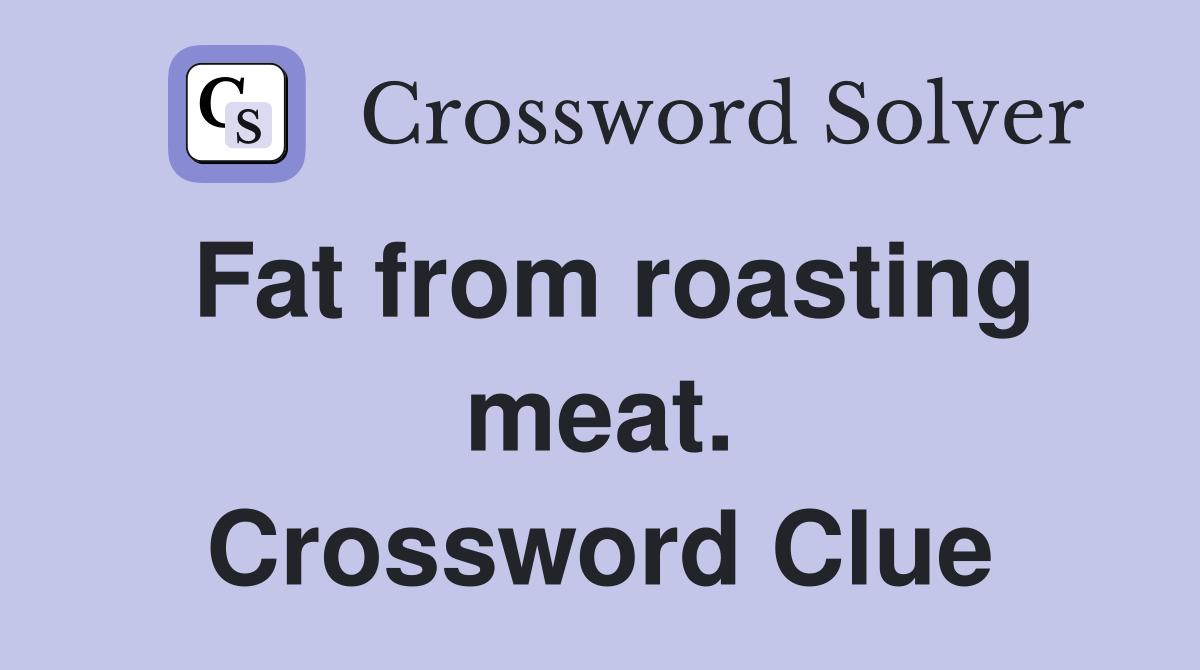 Fat from roasting meat. Crossword Clue