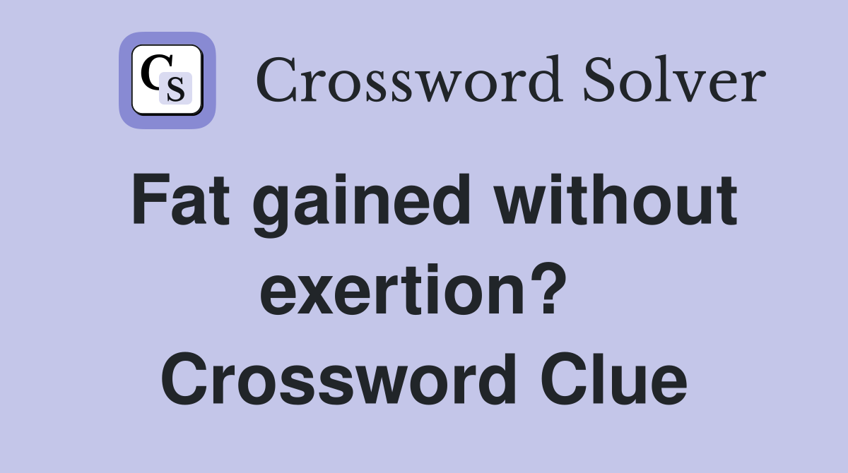 Fat gained without exertion?  Crossword Clue