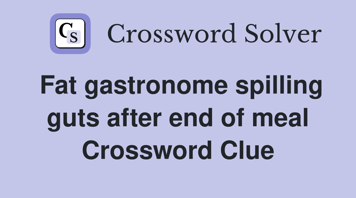 Fat gastronome spilling guts after end of meal Crossword Clue