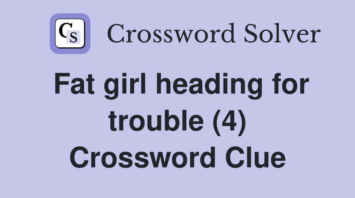 Fat girl heading for trouble (4) Crossword Clue