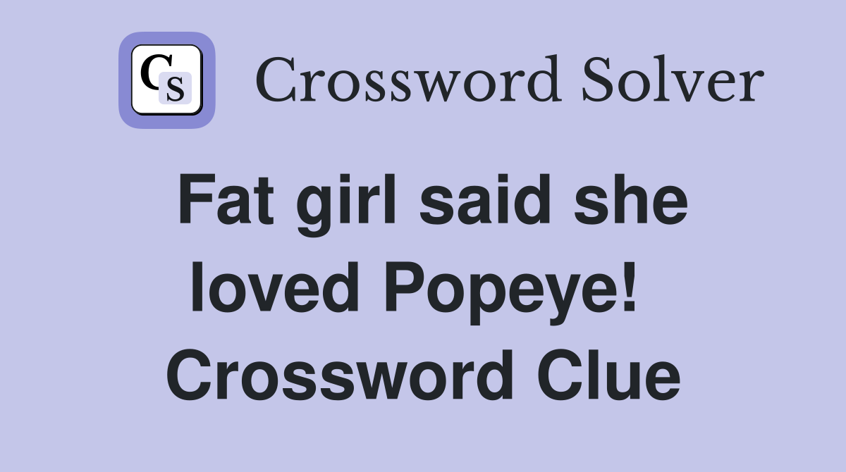 Fat girl said she loved Popeye!  Crossword Clue