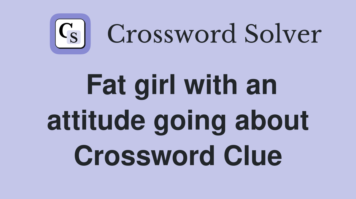 Fat girl with an attitude going about Crossword Clue