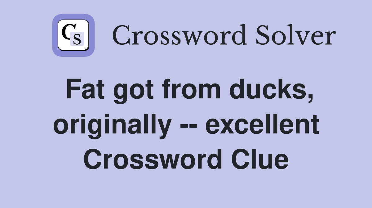 Fat got from ducks, originally -- excellent Crossword Clue