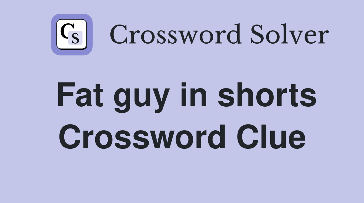 Fat guy in shorts Crossword Clue