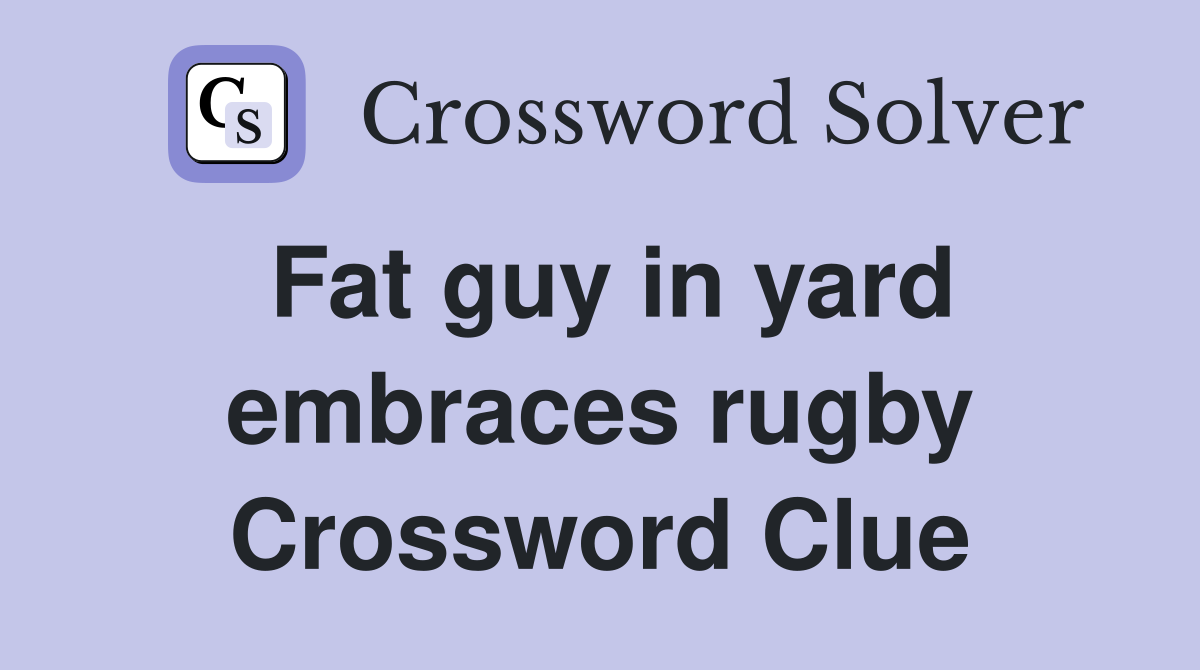 Fat guy in yard embraces rugby Crossword Clue