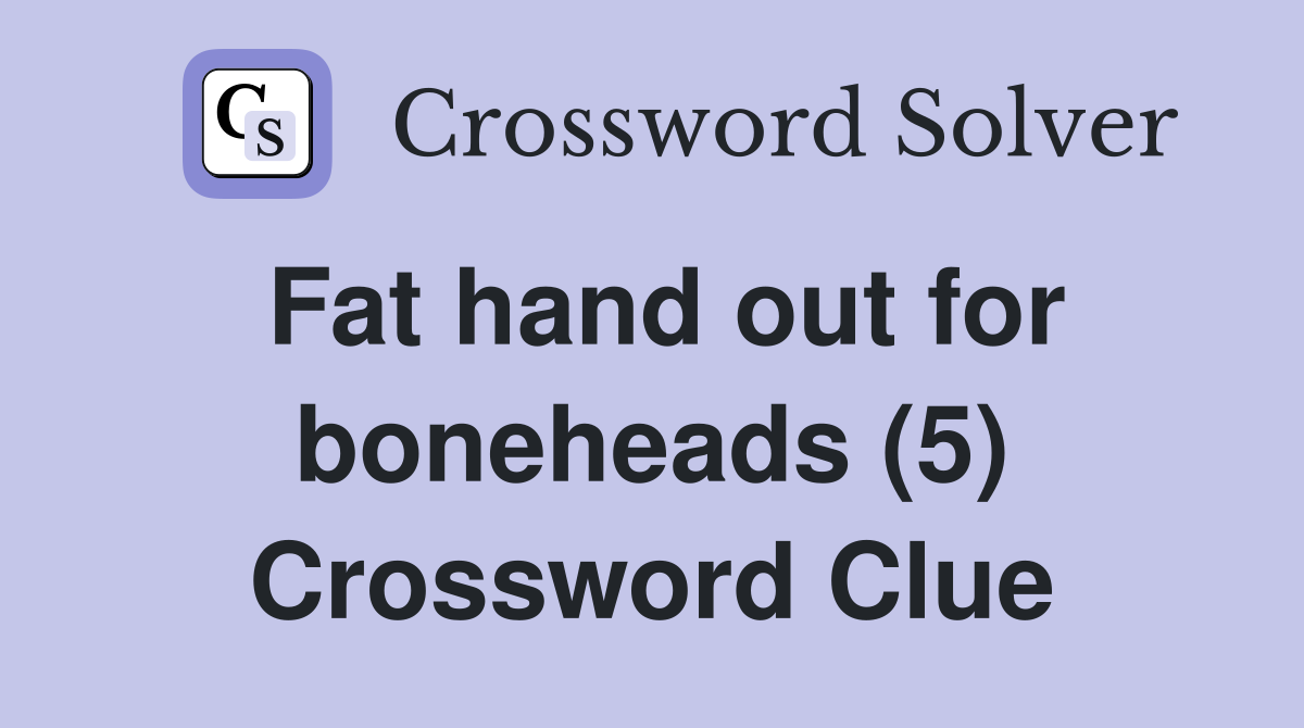 Fat hand out for boneheads (5) Crossword Clue