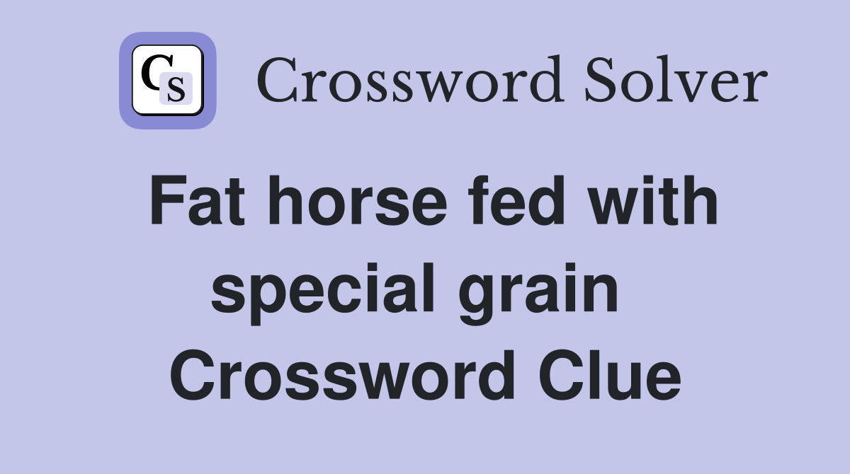 Fat horse fed with special grain  Crossword Clue