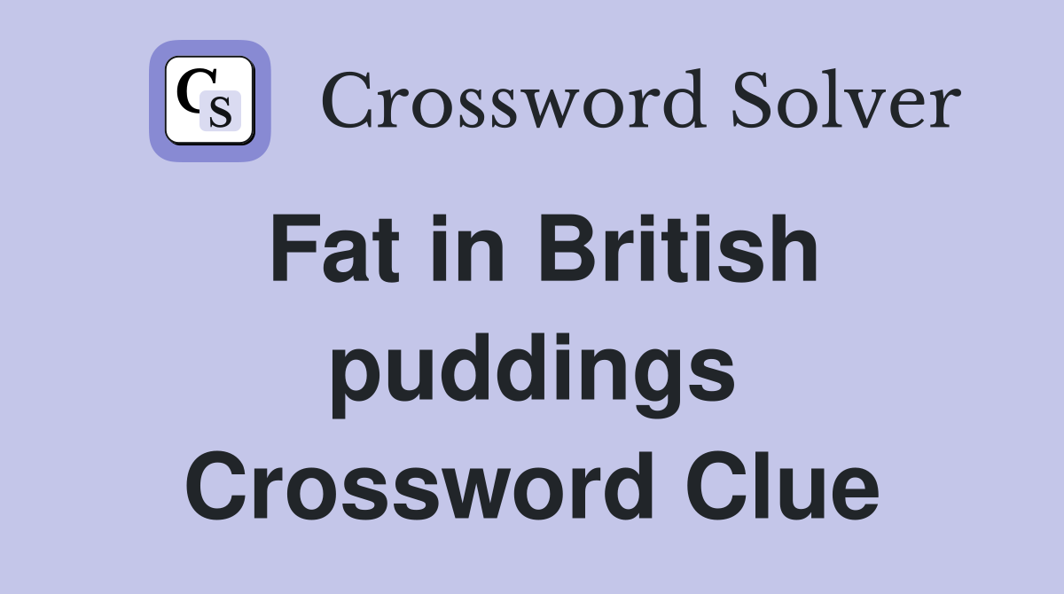 Fat in British puddings Crossword Clue