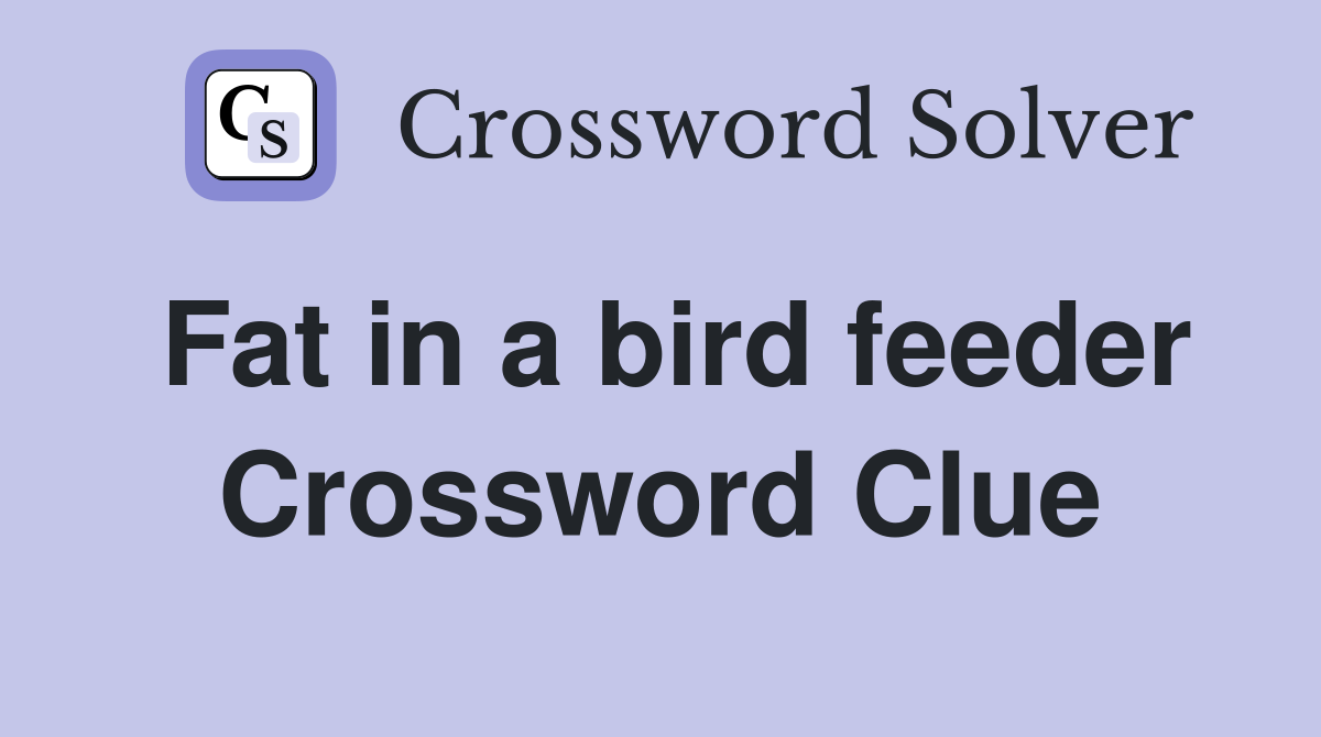 Fat in a bird feeder Crossword Clue
