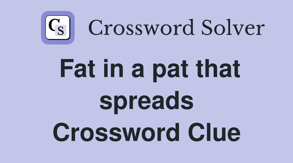 Fat in a pat that spreads Crossword Clue