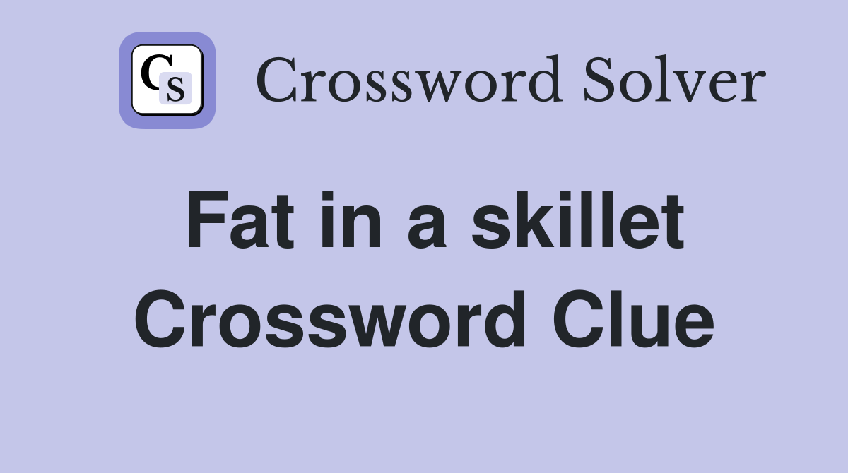 Fat in a skillet Crossword Clue
