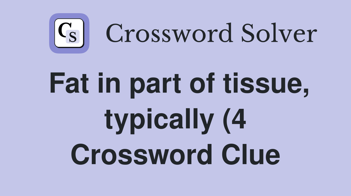Fat in part of tissue typically (4) Crossword Clue Answers Fat in part of tissue typically (4) Crossword Clue Answers