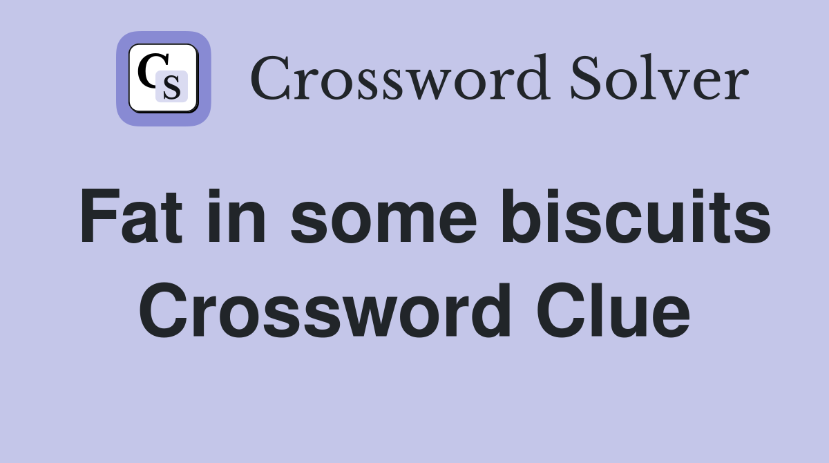 Fat in some biscuits Crossword Clue