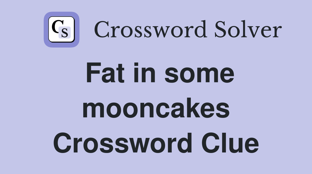 Fat in some mooncakes Crossword Clue