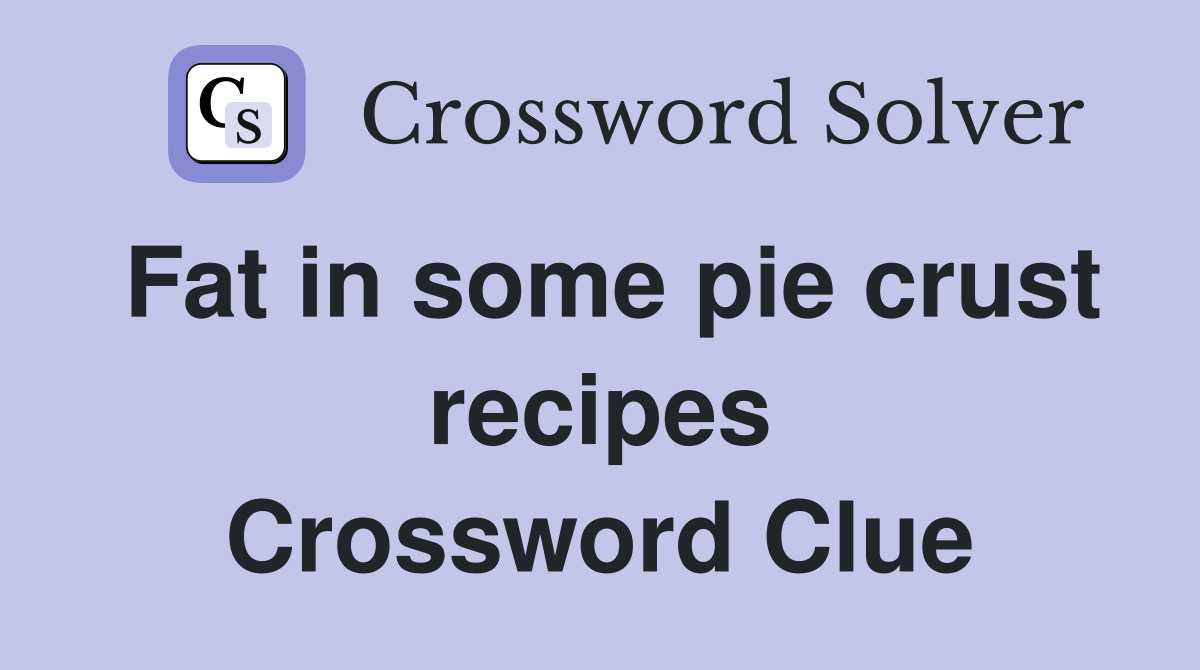 Fat in some pie crust recipes Crossword Clue