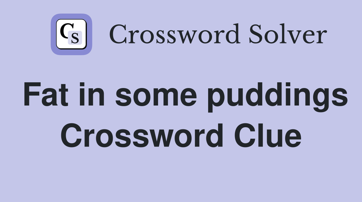 Fat in some puddings Crossword Clue