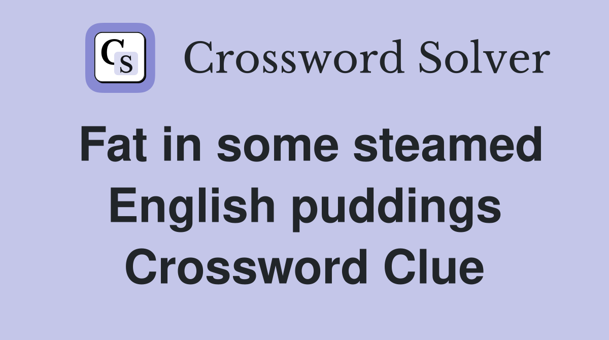 Fat in some steamed English puddings Crossword Clue