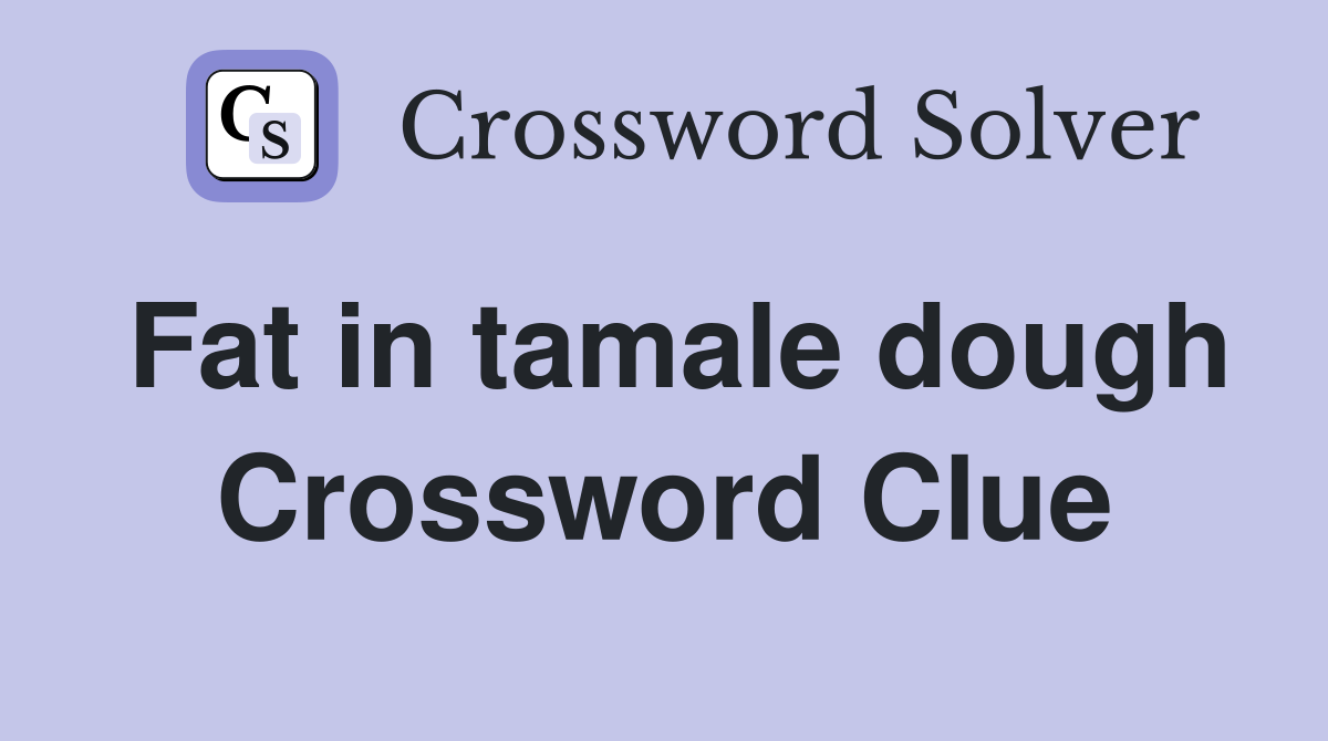 Fat in tamale dough Crossword Clue