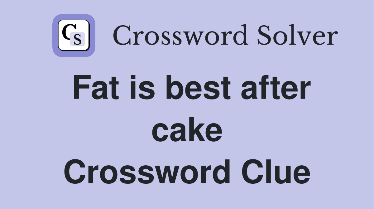 Fat is best after cake Crossword Clue