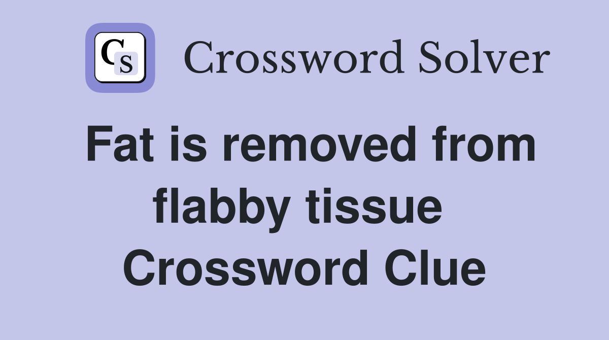 Fat is removed from flabby tissue  Crossword Clue