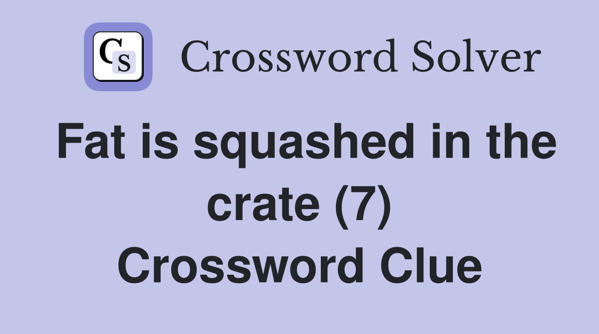 Fat is squashed in the crate (7) Crossword Clue