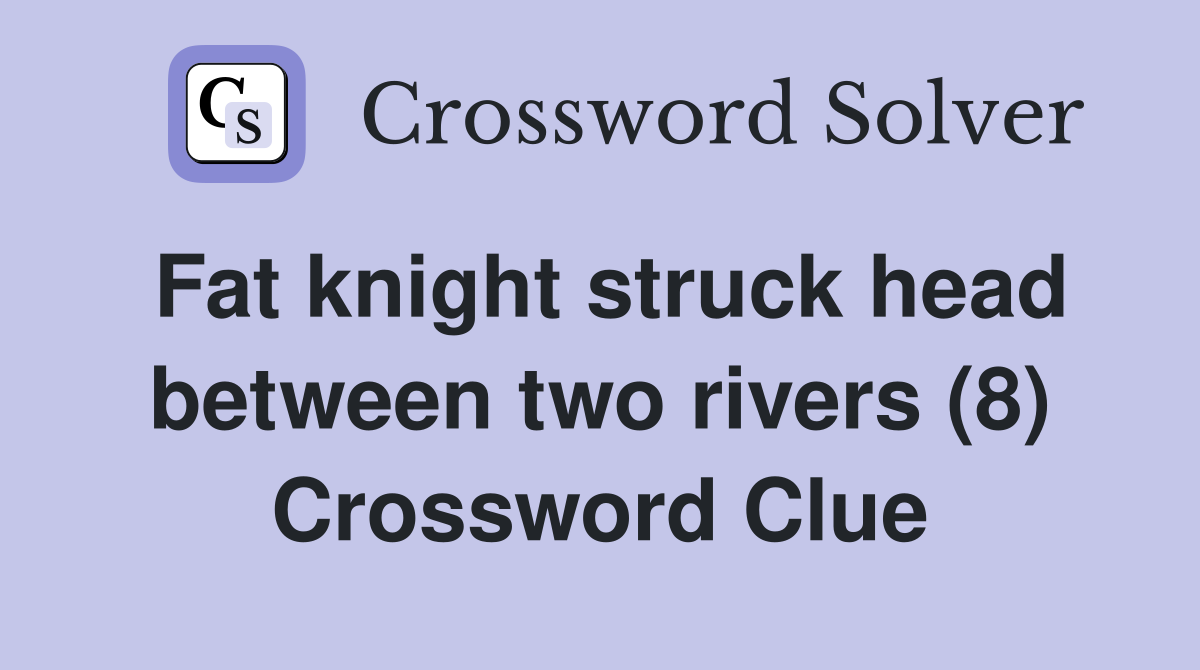Fat knight struck head between two rivers (8) Crossword Clue