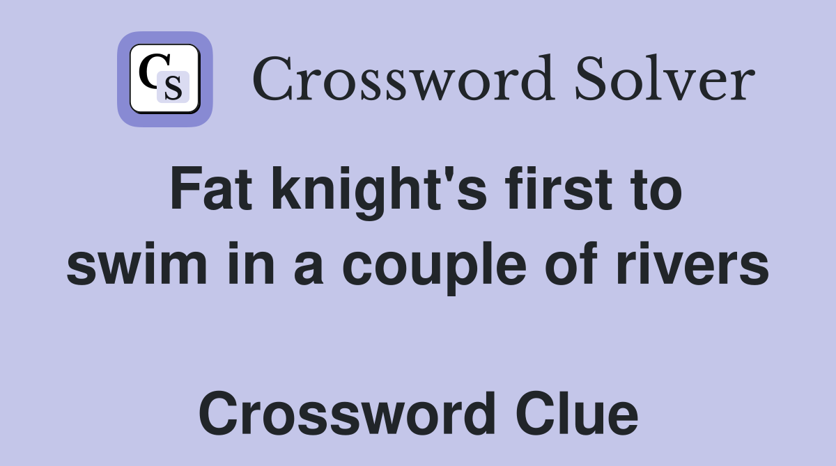 Fat knight's first to swim in a couple of rivers  Crossword Clue