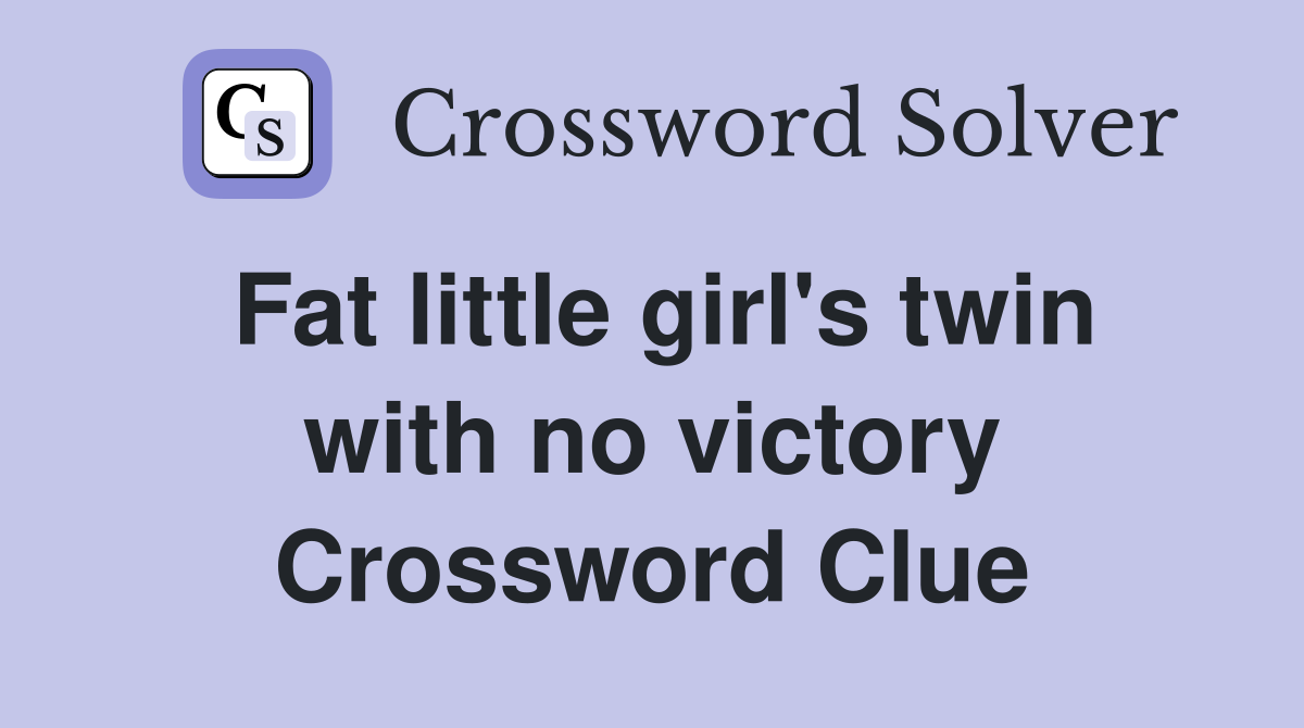 Fat little girl's twin with no victory Crossword Clue