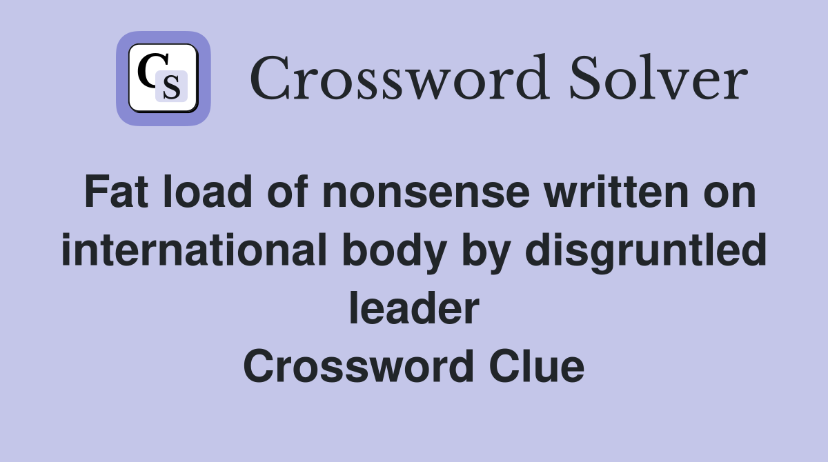 Fat load of nonsense written on international body by disgruntled leader Crossword Clue