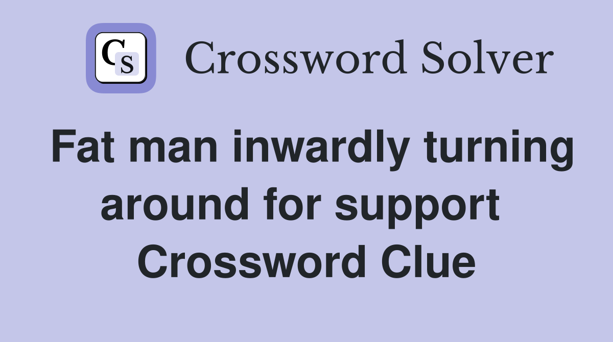 Fat man inwardly turning around for support  Crossword Clue
