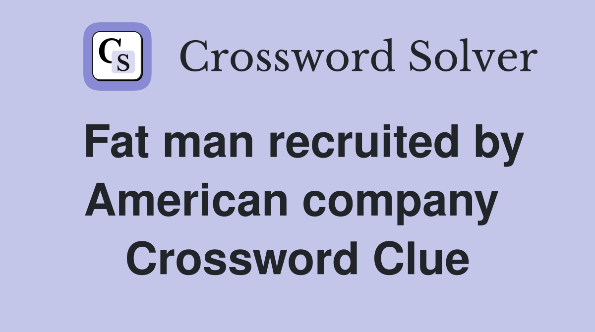 Fat man recruited by American company  Crossword Clue