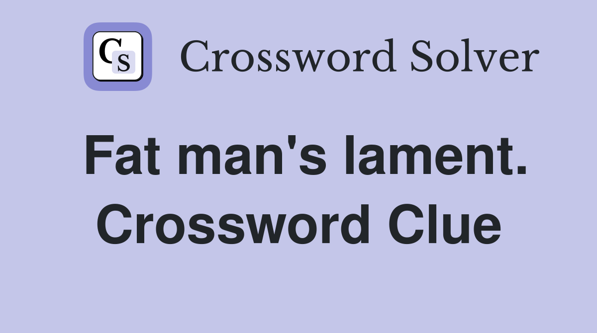 Fat man's lament. Crossword Clue