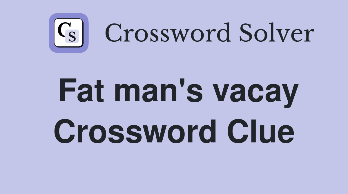 Fat man's vacay Crossword Clue