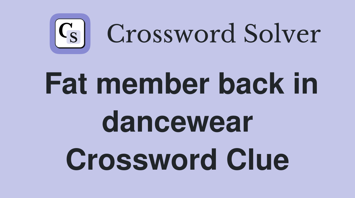 Fat member back in dancewear Crossword Clue