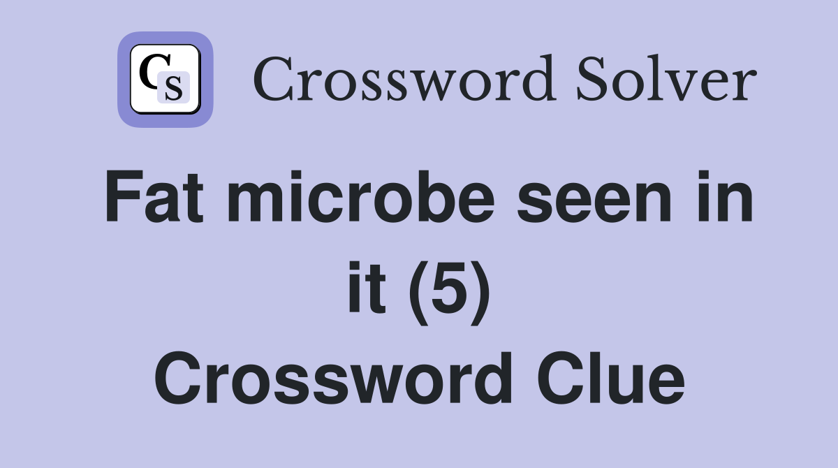 Fat microbe seen in it (5) Crossword Clue