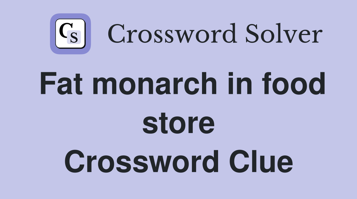 Fat monarch in food store Crossword Clue