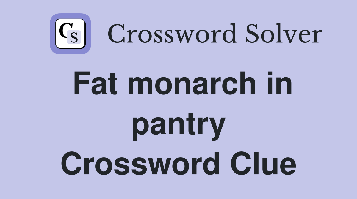 Fat monarch in pantry Crossword Clue