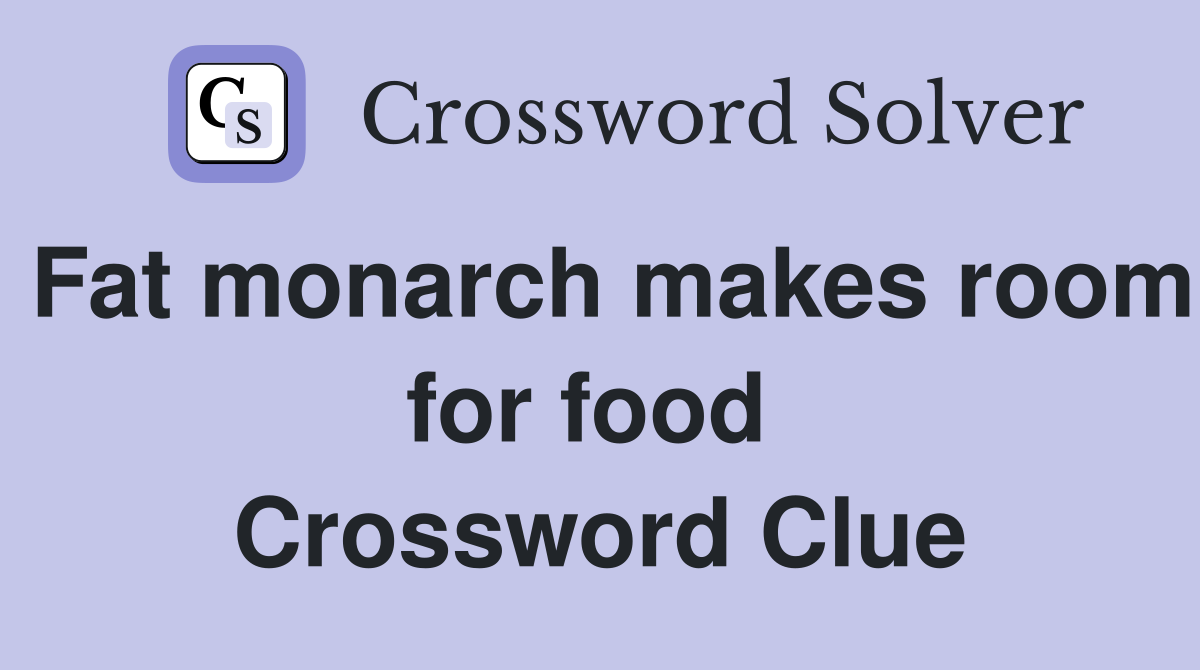 Fat monarch makes room for food  Crossword Clue