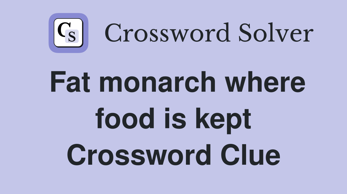 Fat monarch where food is kept Crossword Clue