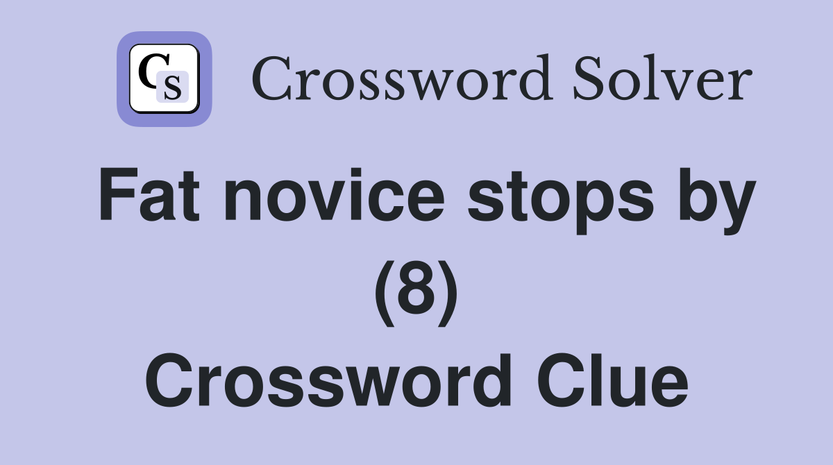 Fat novice stops by (8) Crossword Clue
