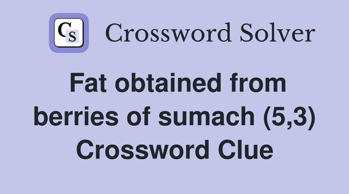 Fat obtained from berries of sumach (5,3) Crossword Clue