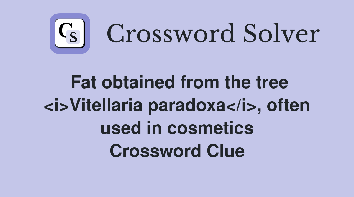 Fat obtained from the tree <i>Vitellaria paradoxa</i>, often used in cosmetics Crossword Clue