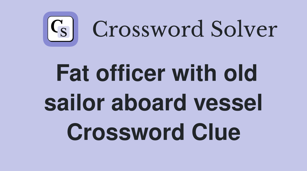 Fat officer with old sailor aboard vessel Crossword Clue