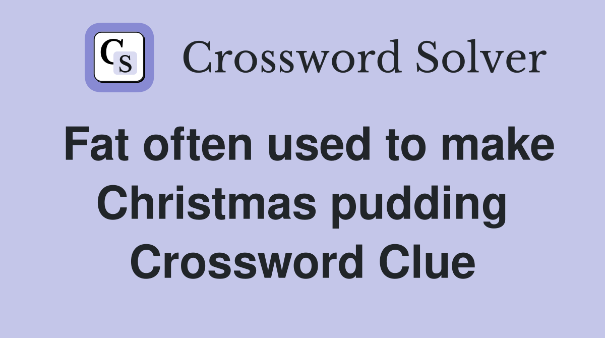 Fat often used to make Christmas pudding Crossword Clue