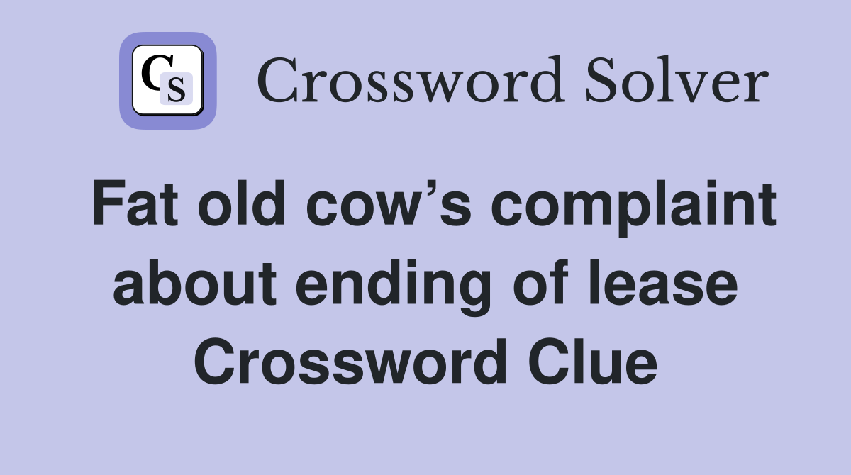 Fat old cow’s complaint about ending of lease Crossword Clue
