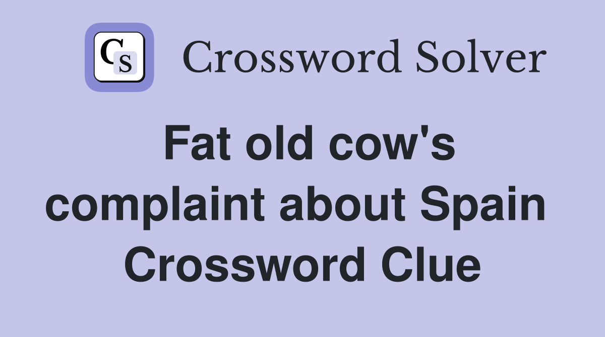 Fat old cow's complaint about Spain  Crossword Clue