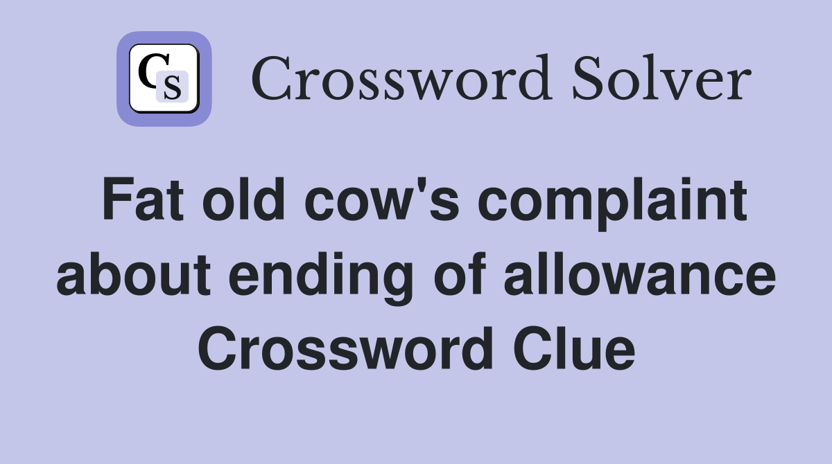Fat old cow's complaint about ending of allowance Crossword Clue