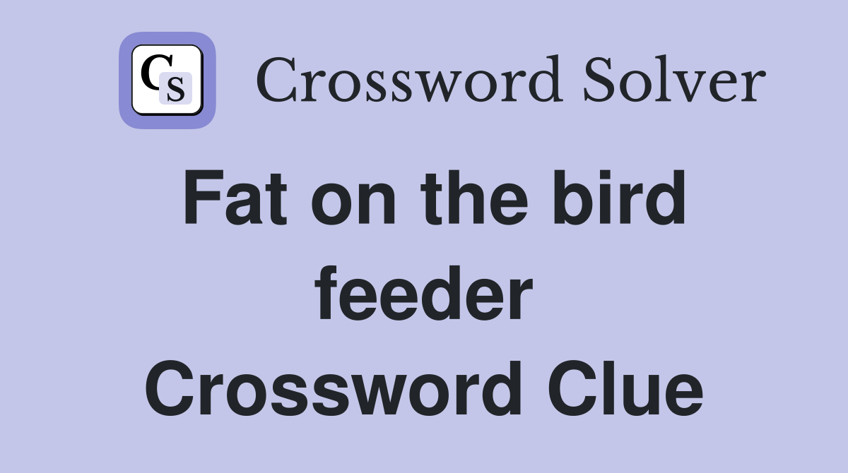 Fat on the bird feeder Crossword Clue