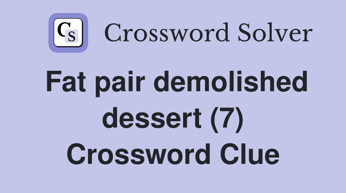 Fat pair demolished dessert (7) Crossword Clue